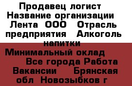 Продавец-логист › Название организации ­ Лента, ООО › Отрасль предприятия ­ Алкоголь, напитки › Минимальный оклад ­ 35 000 - Все города Работа » Вакансии   . Брянская обл.,Новозыбков г.